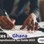 Understanding Domestic Business Taxes In Ghana: A Comprehensive Tax Guide 2023